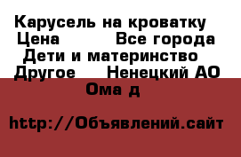 Карусель на кроватку › Цена ­ 700 - Все города Дети и материнство » Другое   . Ненецкий АО,Ома д.